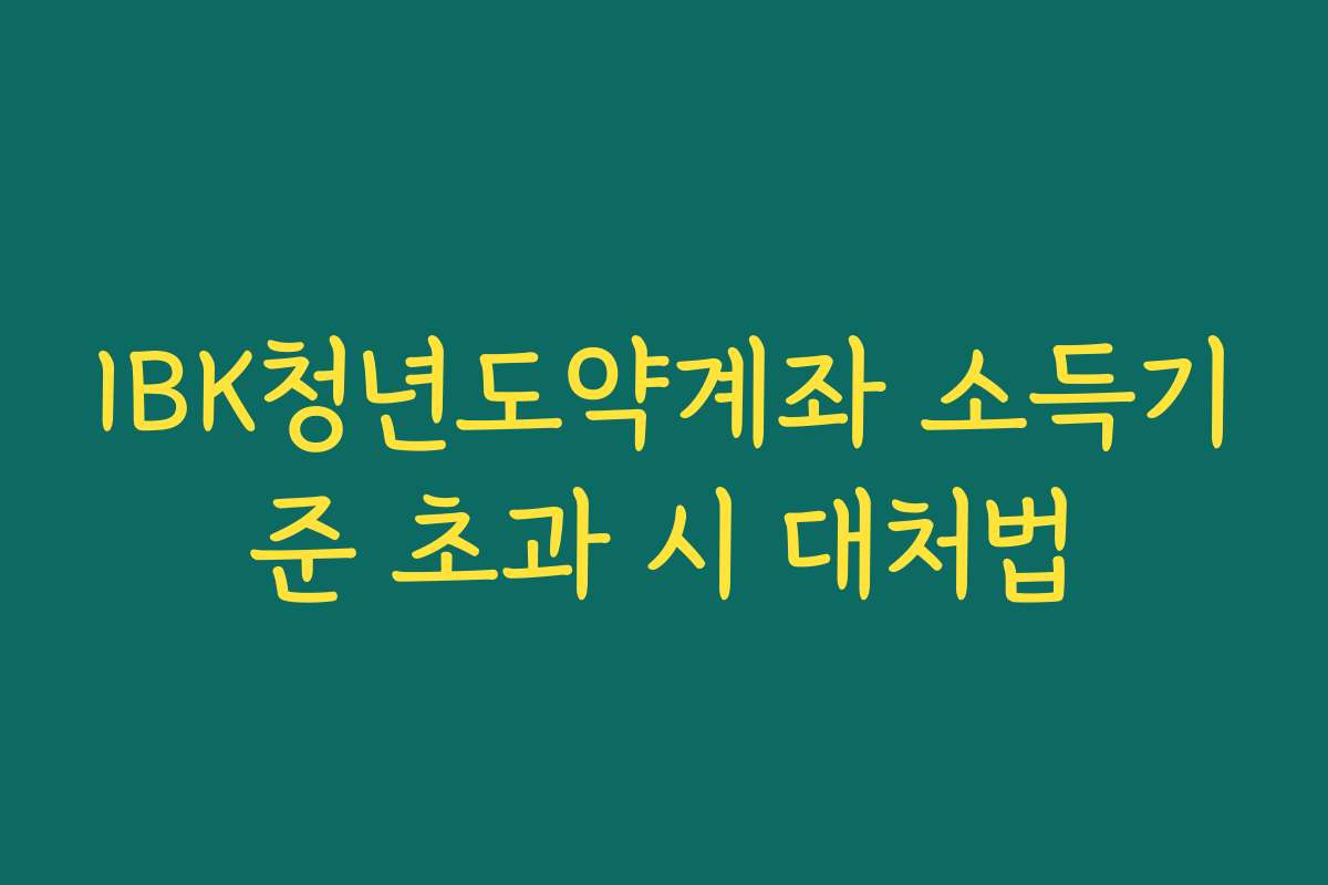 IBK청년도약계좌 소득기준 초과 시 대처법