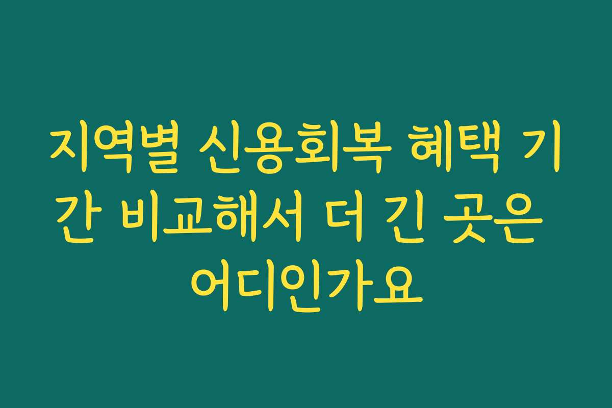 지역별 신용회복 혜택 기간 비교해서 더 긴 곳은 어디인가요 지역별 신용회복 혜택 기간 비교해서 더 긴 곳은 어디인가요