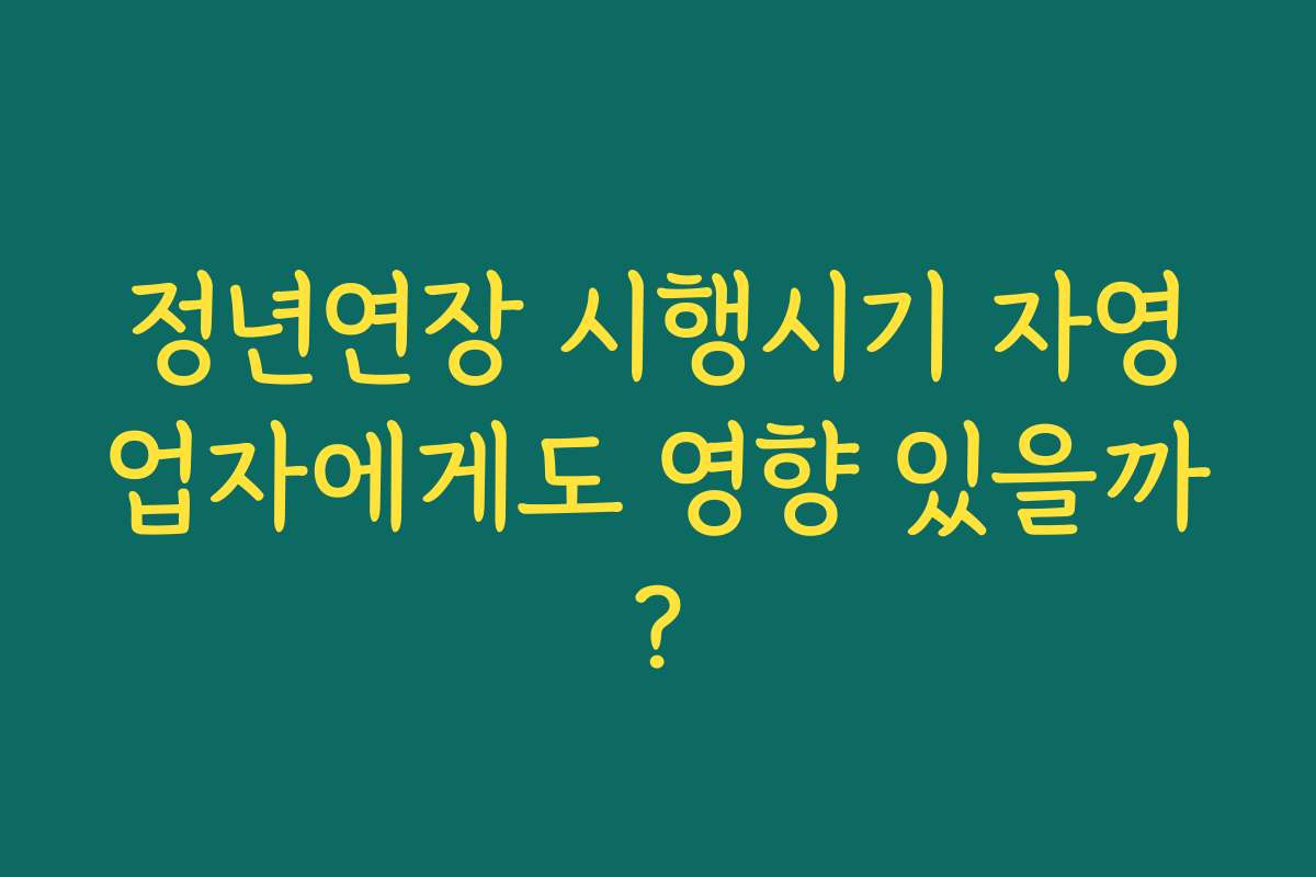 정년연장 시행시기 자영업자에게도 영향 있을까? 정년연장 시행시기 자영업자에게도 영향 있을까?