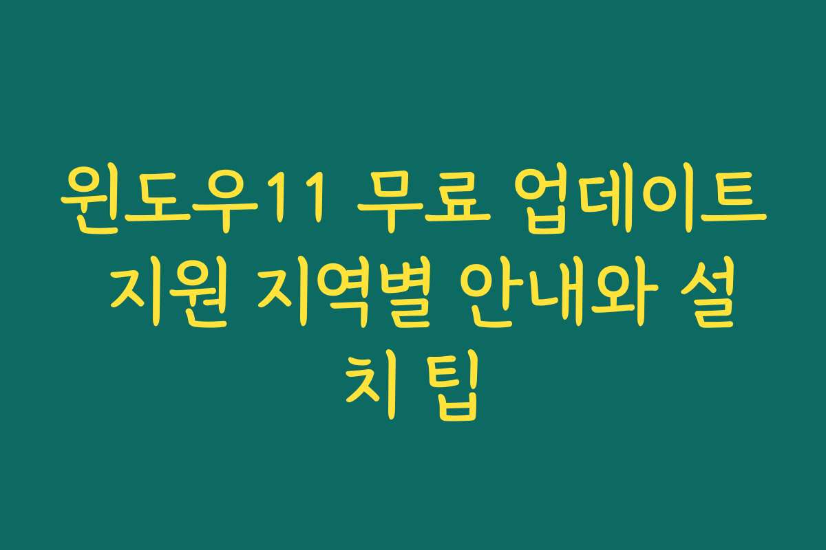 윈도우11 무료 업데이트 지원 지역별 안내와 설치 팁