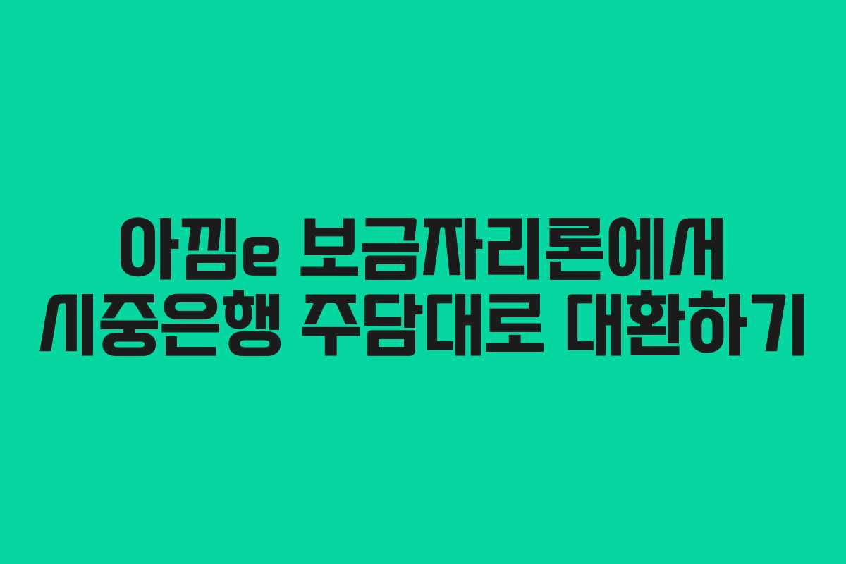 아낌e 보금자리론에서 시중은행 주담대로 대환하기