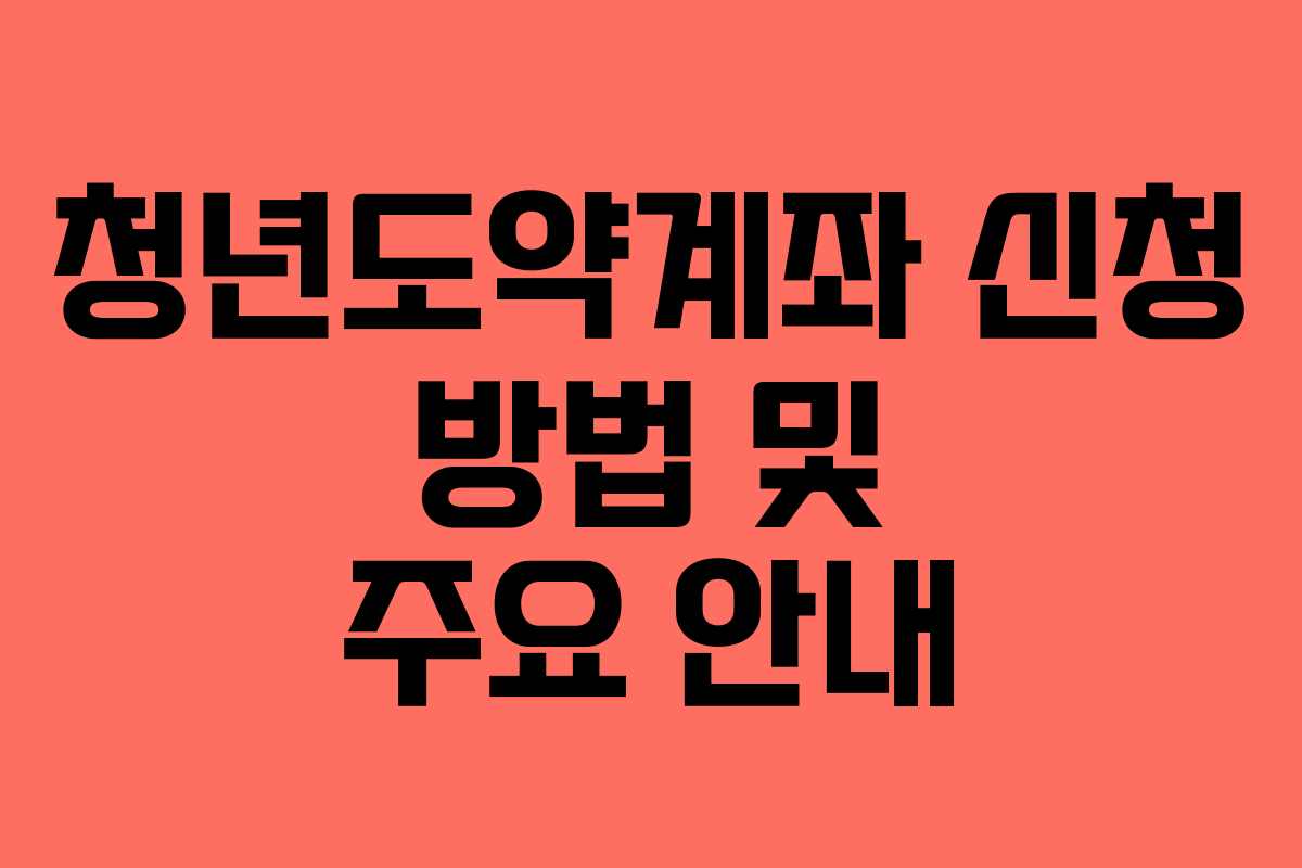 청년도약계좌 신청 방법 및 주요 안내 청년도약계좌 신청 방법 및 주요 안내