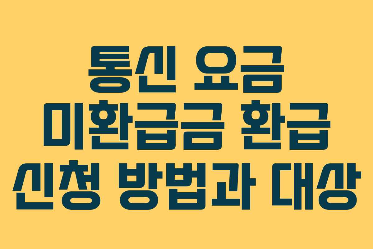 통신 요금 미환급금 환급 신청 방법과 대상 통신 요금 미환급금 환급 신청 방법과 대상