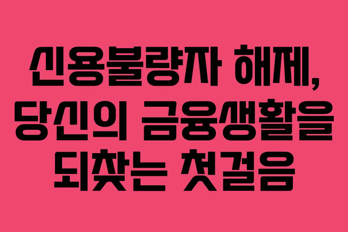 신용불량자 해제, 당신의 금융생활을 되찾는 첫걸음 신용불량자 해제, 당신의 금융생활을 되찾는 첫걸음
