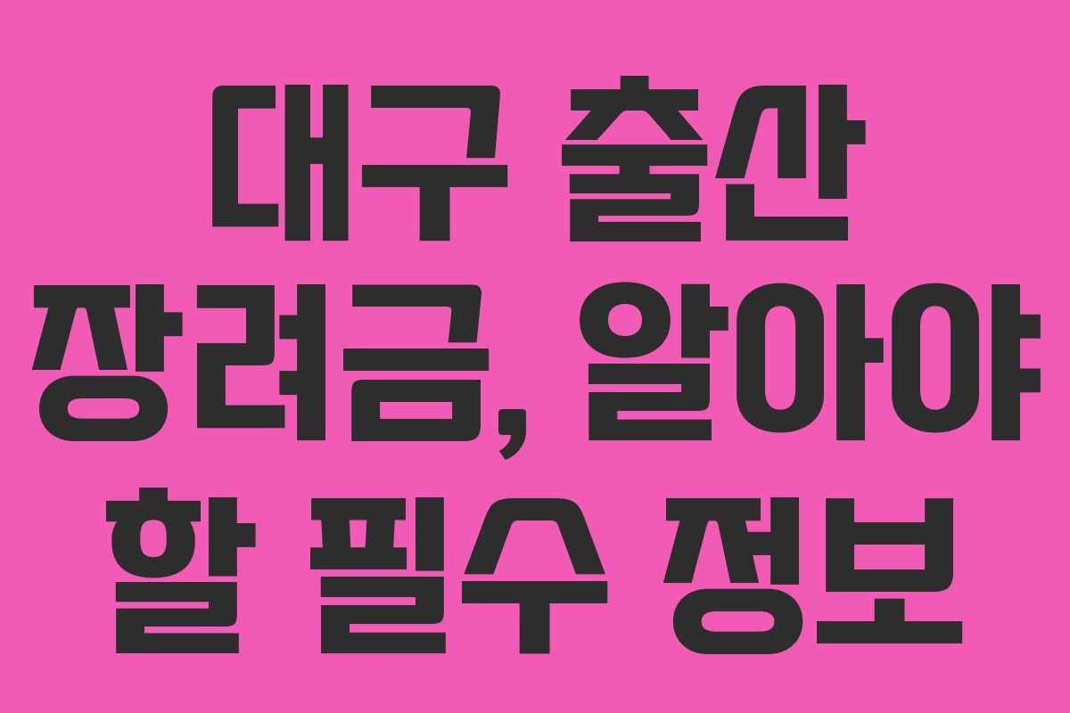 대구 출산 장려금, 알아야 할 필수 정보 대구 출산 장려금, 알아야 할 필수 정보