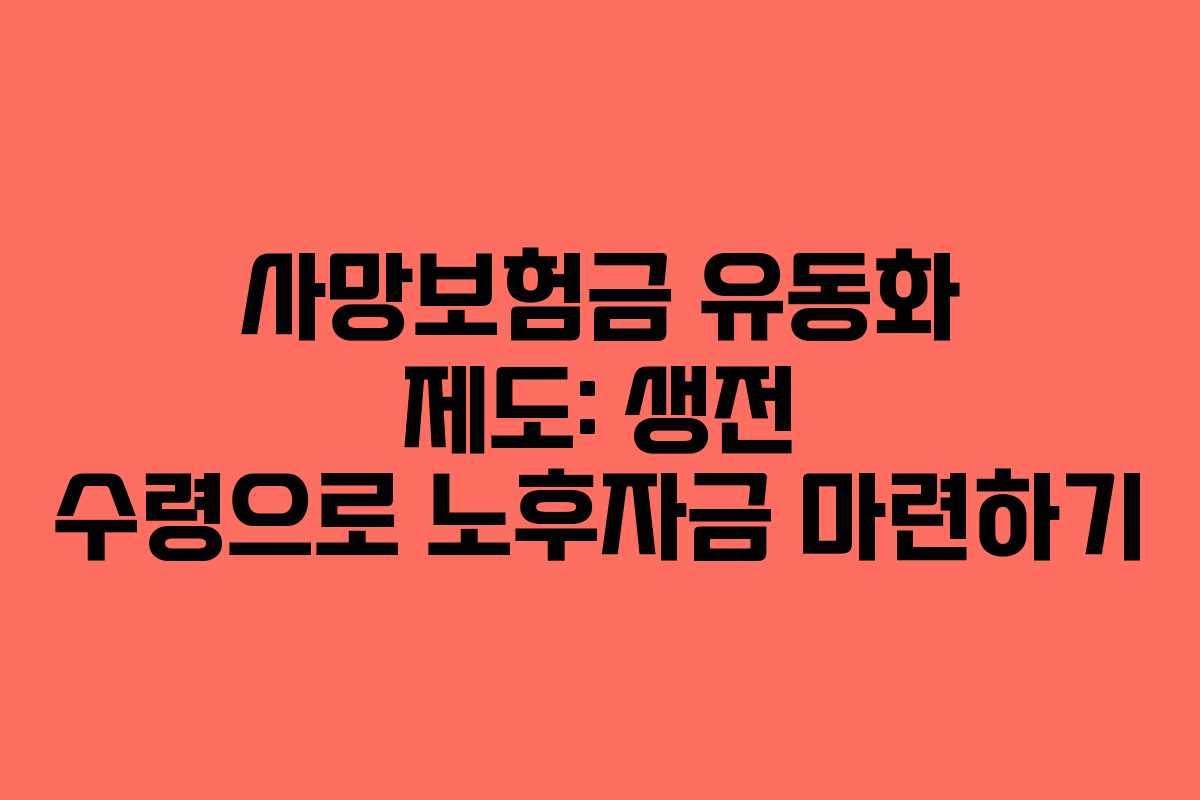 사망보험금 유동화 제도: 생전 수령으로 노후자금 마련하기 사망보험금 유동화 제도: 생전 수령으로 노후자금 마련하기