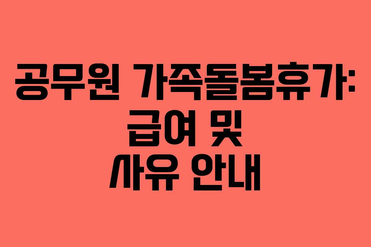 공무원 가족돌봄휴가: 급여 및 사유 안내 공무원 가족돌봄휴가: 급여 및 사유 안내