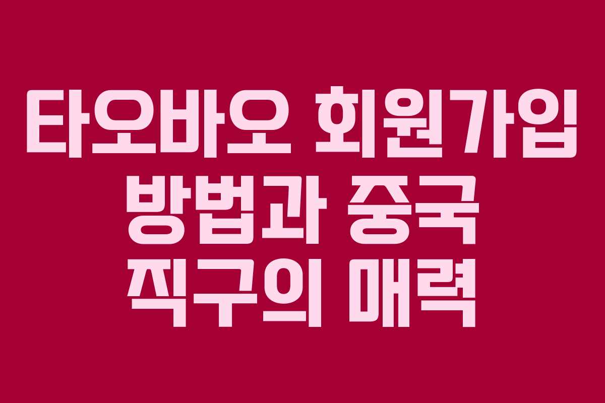 타오바오 회원가입 방법과 중국 직구의 매력 타오바오 회원가입 방법과 중국 직구의 매력