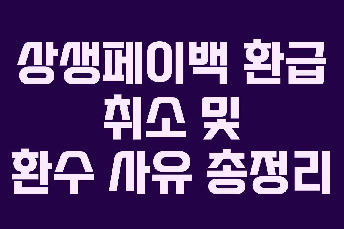 상생페이백 환급 취소 및 환수 사유 총정리 상생페이백 환급 취소 및 환수 사유 총정리