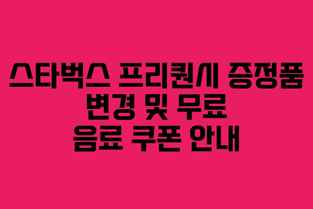 스타벅스 프리퀀시 증정품 변경 및 무료 음료 쿠폰 안내 스타벅스 프리퀀시 증정품 변경 및 무료 음료 쿠폰 안내