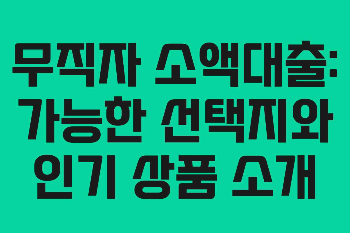 무직자 소액대출: 가능한 선택지와 인기 상품 소개