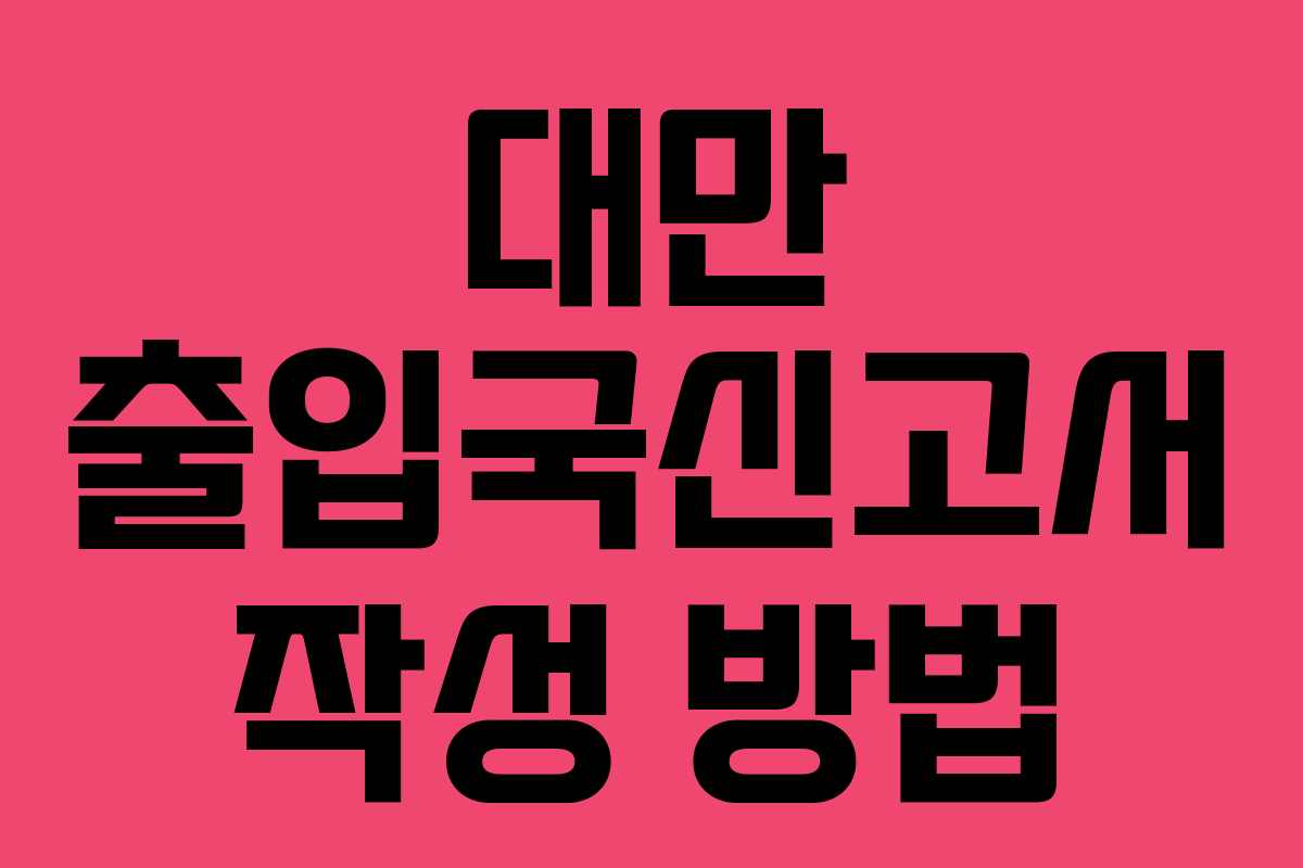 대만 출입국신고서 작성 방법
