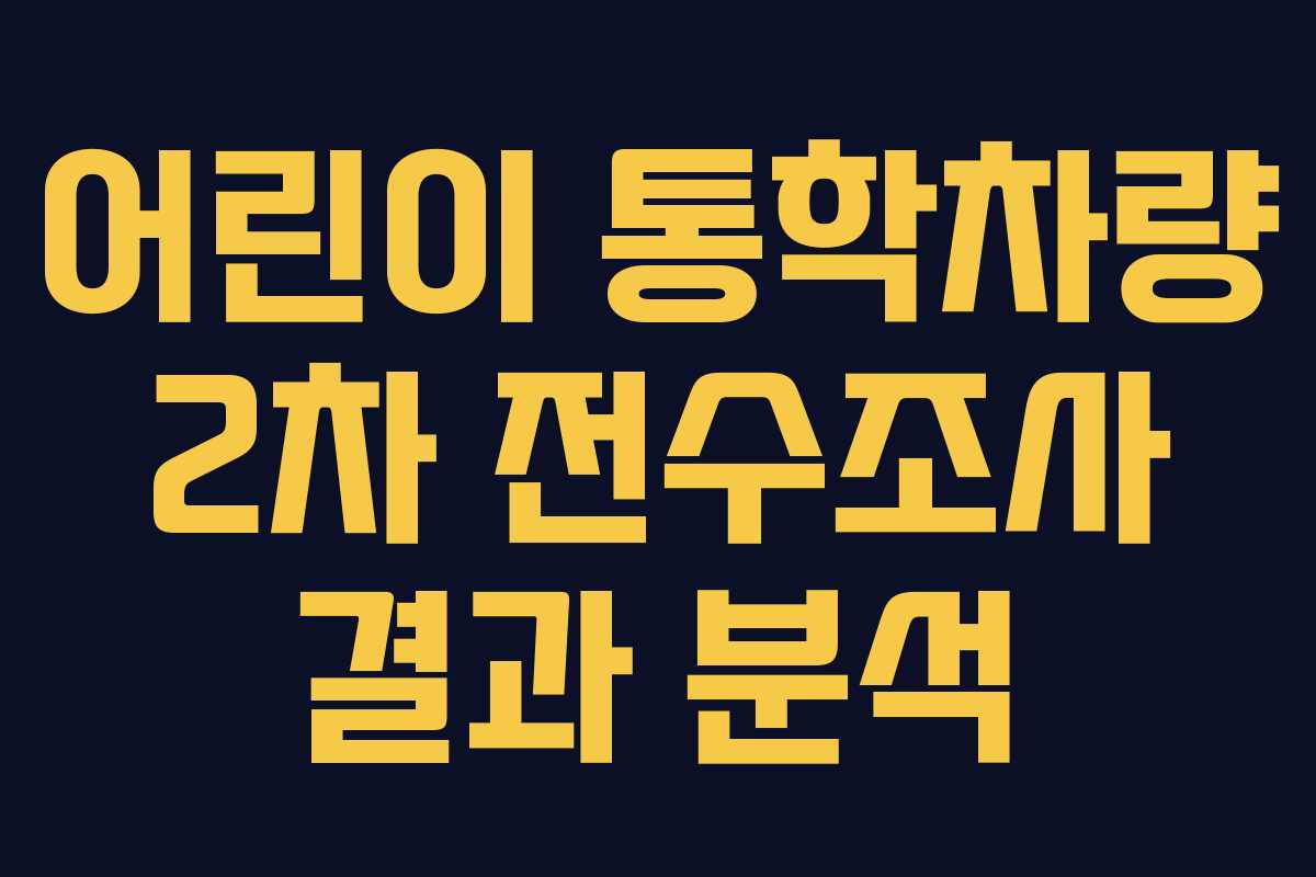 어린이 통학차량 2차 전수조사 결과 분석 어린이 통학차량 2차 전수조사 결과 분석