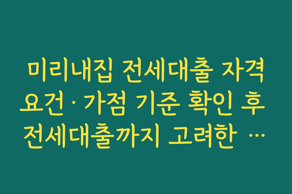 미리내집 전세대출 자격요건·가점 기준 확인 후 전세대출까지 고려한 합격 전략 세우기