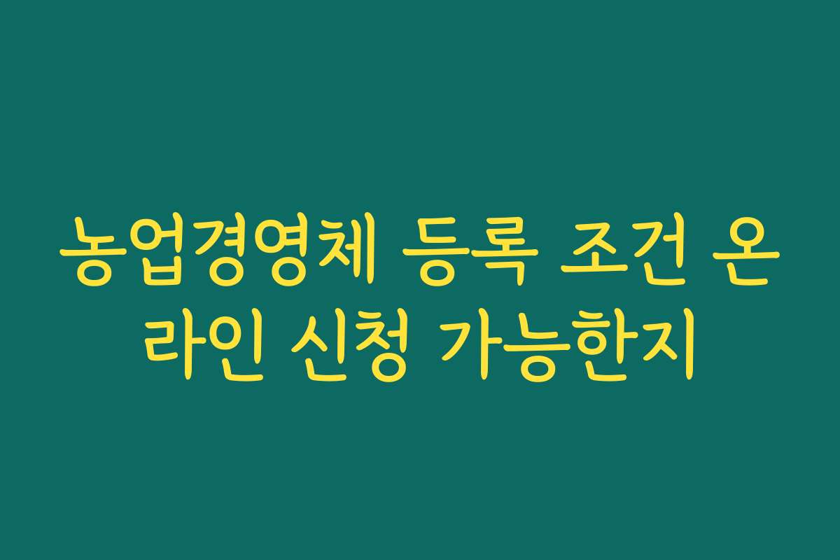농업경영체 등록 조건 온라인 신청 가능한지
