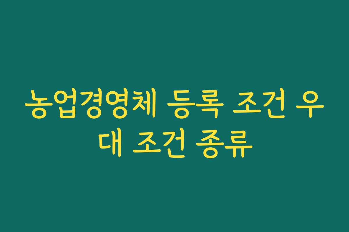 농업경영체 등록 조건 우대 조건 종류