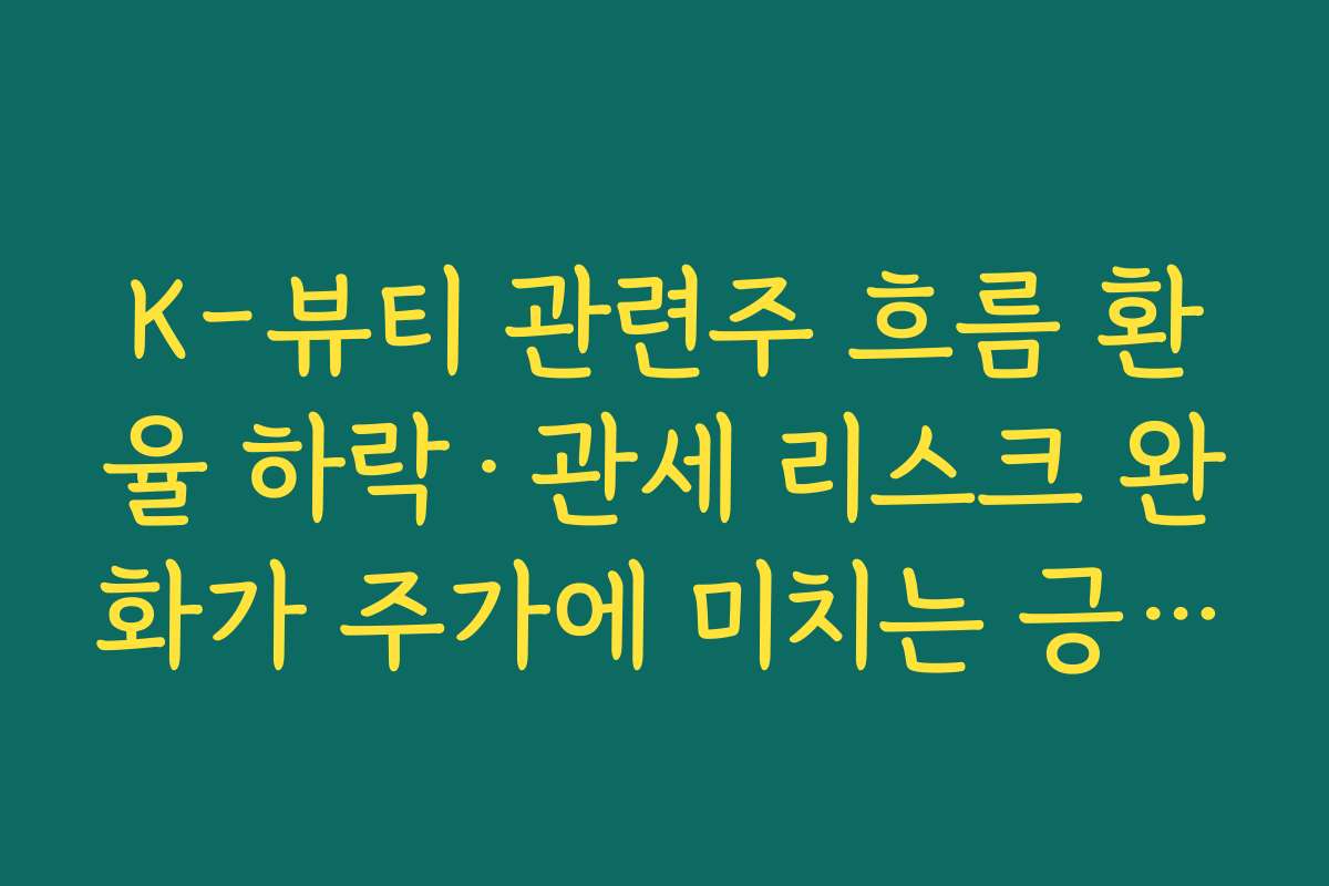 K-뷰티 관련주 흐름 환율 하락·관세 리스크 완화가 주가에 미치는 긍정적 영향 분석