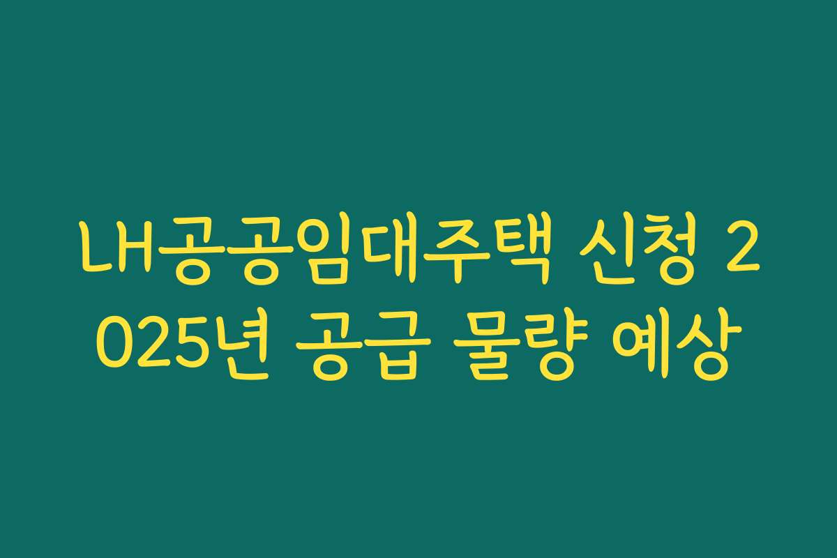 LH공공임대주택 신청 2025년 공급 물량 예상