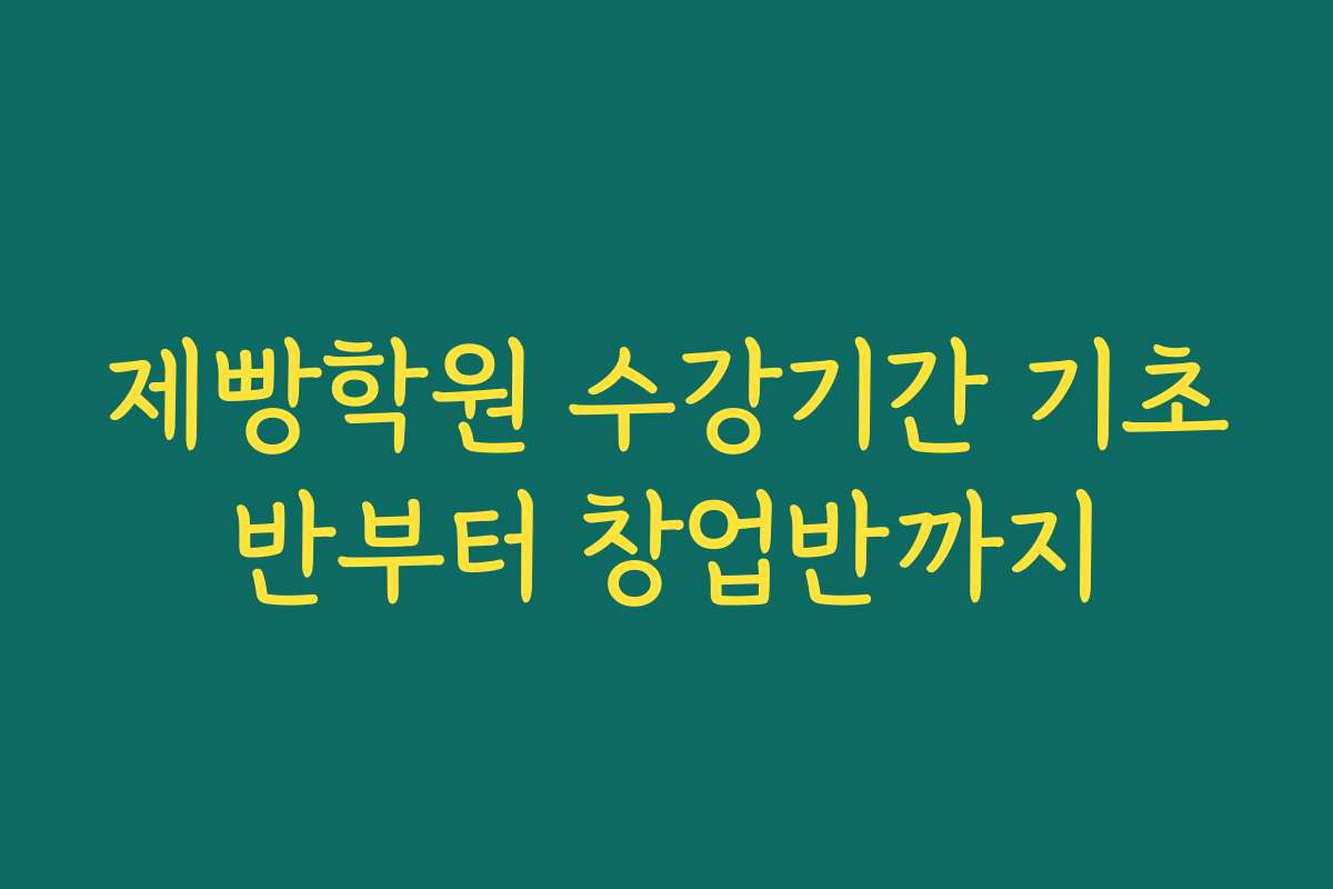 제빵학원 수강기간 기초반부터 창업반까지