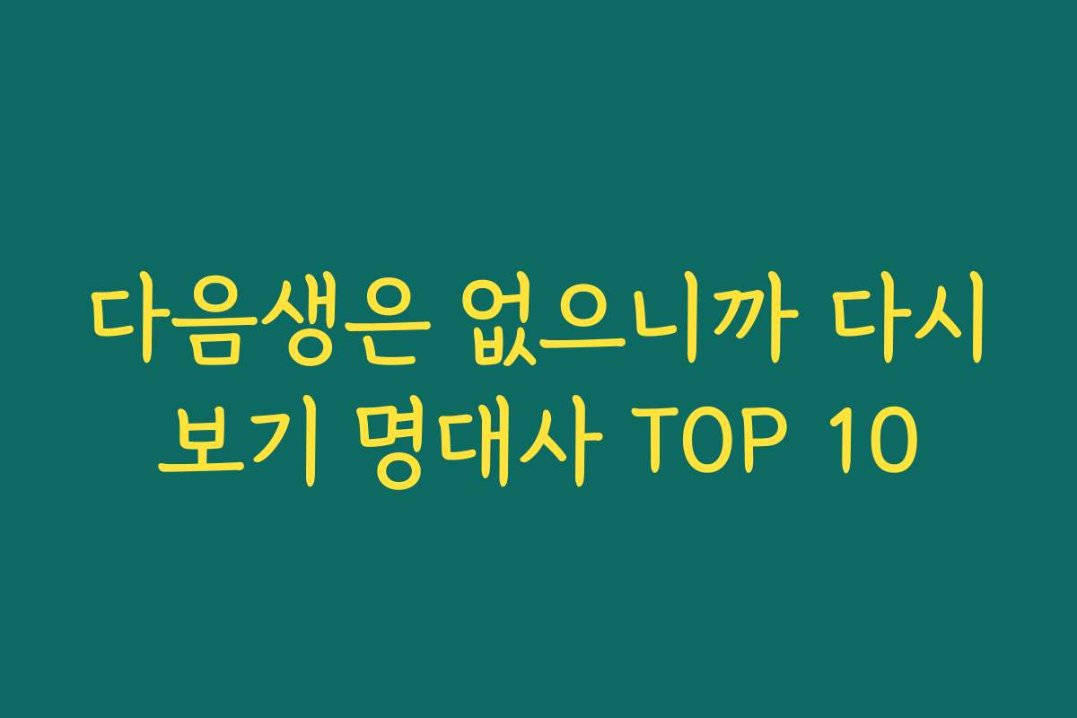 다음생은 없으니까 다시보기 명대사 TOP 10