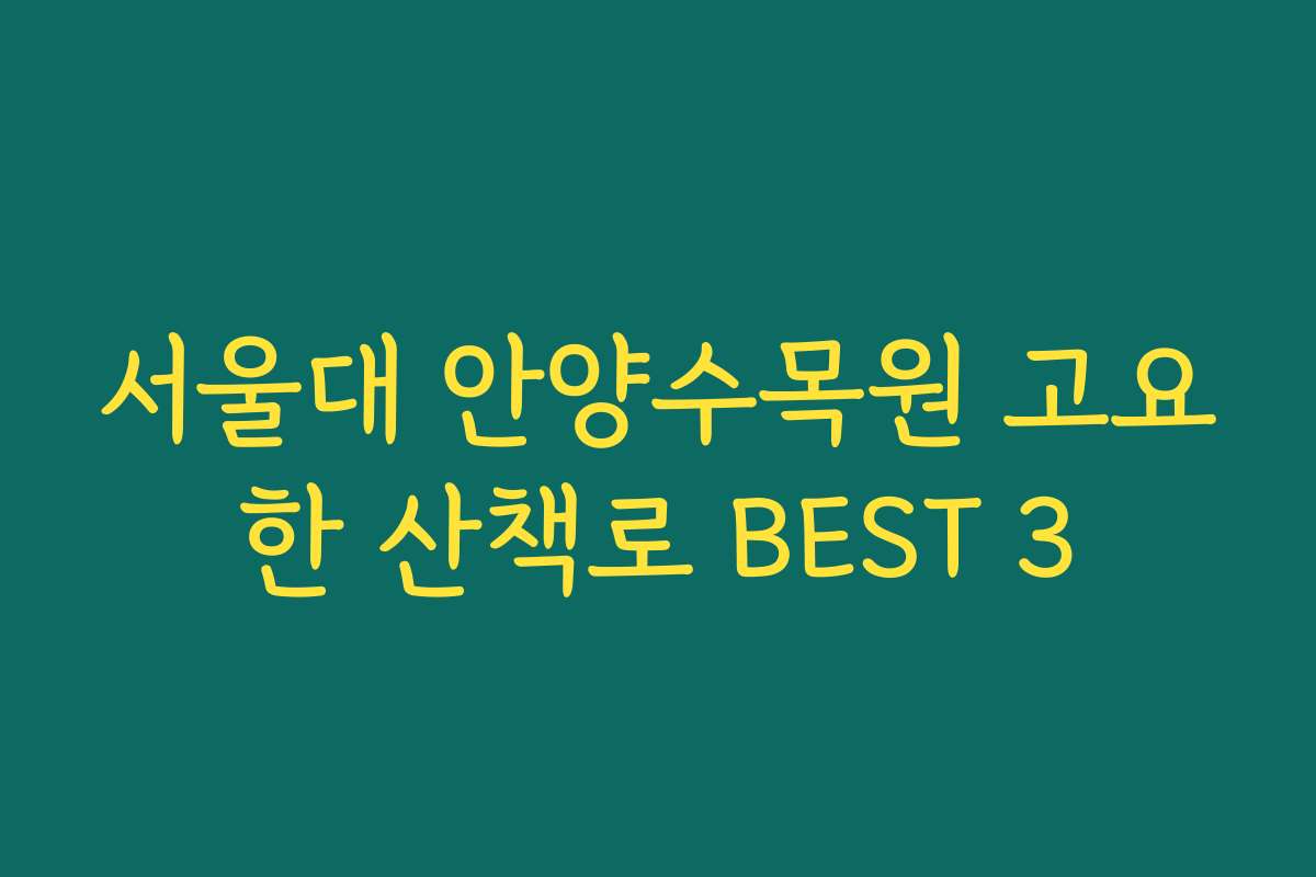 서울대 안양수목원 고요한 산책로 BEST 3