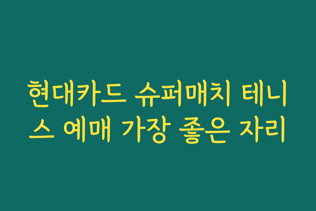 현대카드 슈퍼매치 테니스 예매 가장 좋은 자리