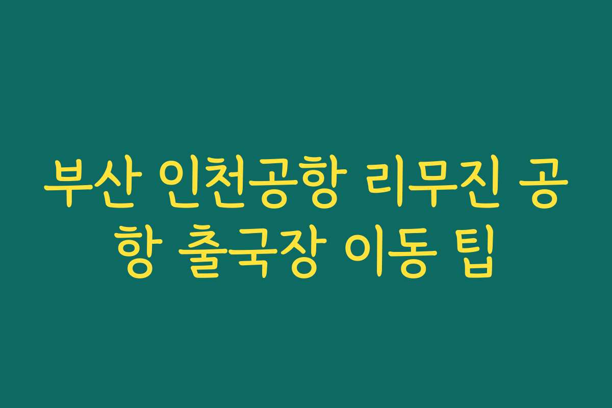 부산 인천공항 리무진 공항 출국장 이동 팁