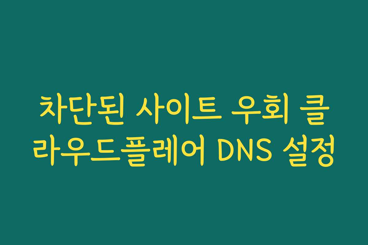 차단된 사이트 우회 클라우드플레어 DNS 설정