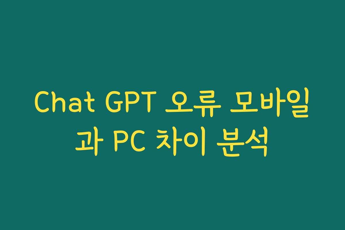 Chat GPT 오류 모바일과 PC 차이 분석