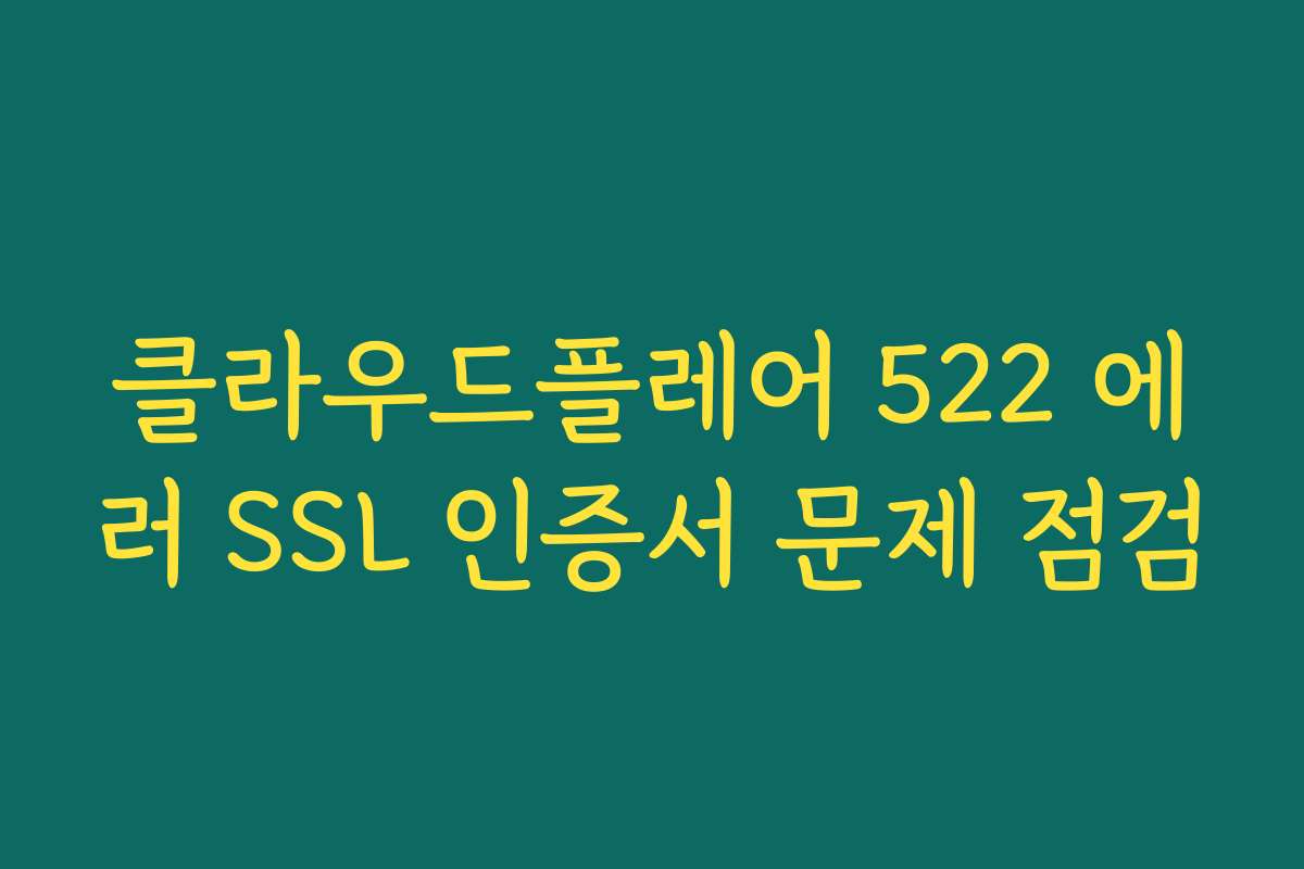 클라우드플레어 522 에러 SSL 인증서 문제 점검