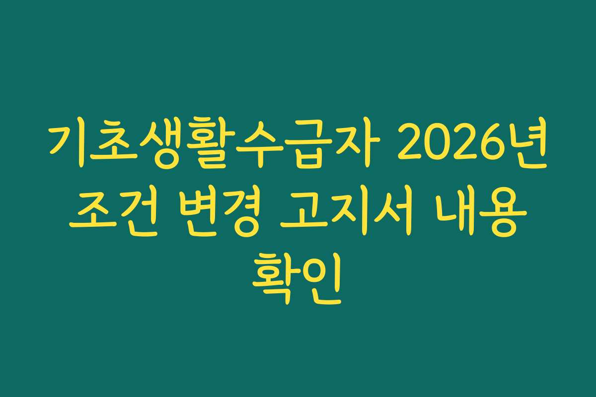 기초생활수급자 2026년 조건 변경 고지서 내용 확인