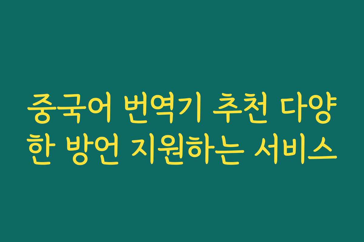 중국어 번역기 추천 다양한 방언 지원하는 서비스 중국어 번역기 추천 다양한 방언 지원하는 서비스