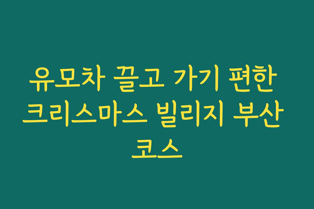 유모차 끌고 가기 편한 크리스마스 빌리지 부산 코스