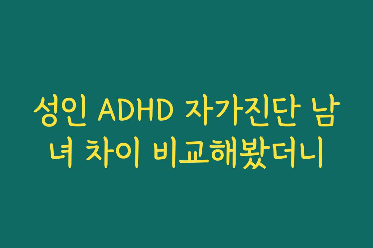 성인 ADHD 자가진단 남녀 차이 비교해봤더니