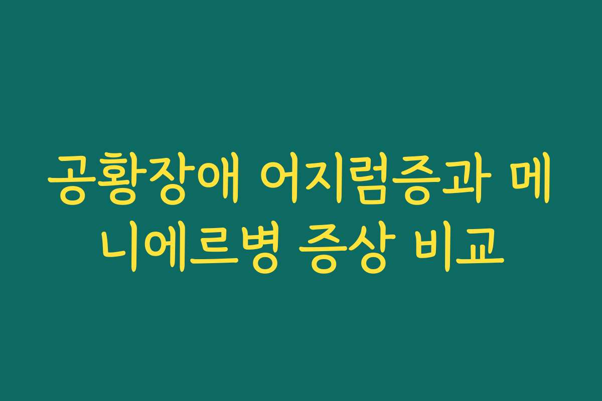 공황장애 어지럼증과 메니에르병 증상 비교