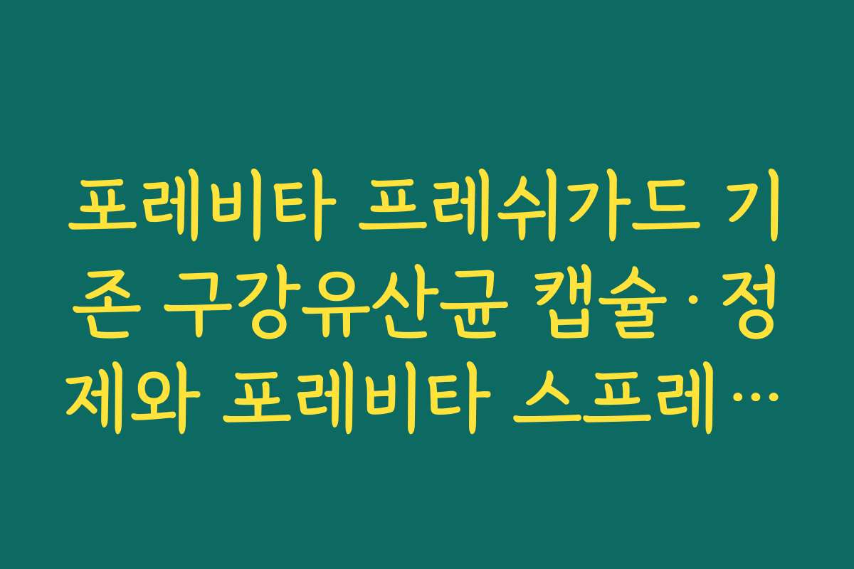 포레비타 프레쉬가드 기존 구강유산균 캡슐·정제와 포레비타 스프레이형의 차이점 비교