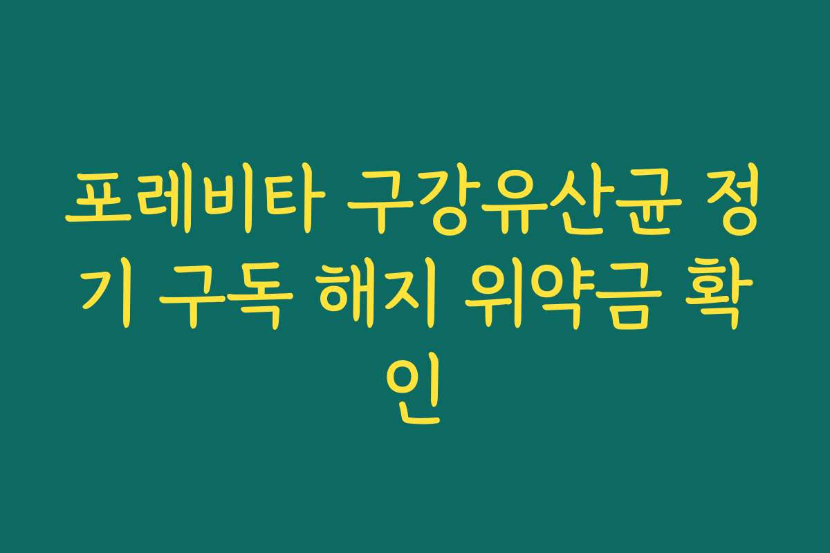 포레비타 구강유산균 정기 구독 해지 위약금 확인
