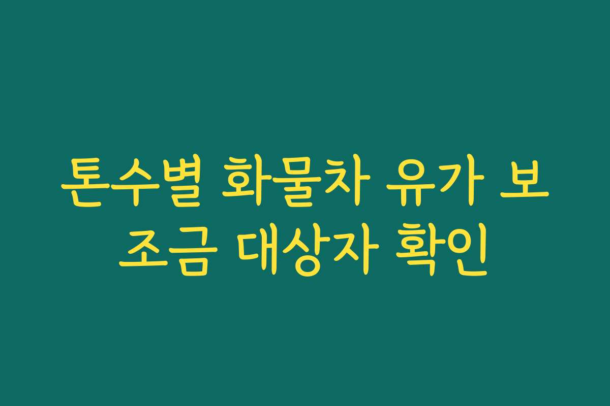 톤수별 화물차 유가 보조금 대상자 확인