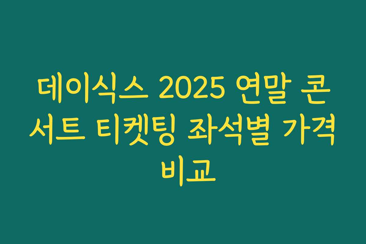 데이식스 2025 연말 콘서트 티켓팅 좌석별 가격 비교