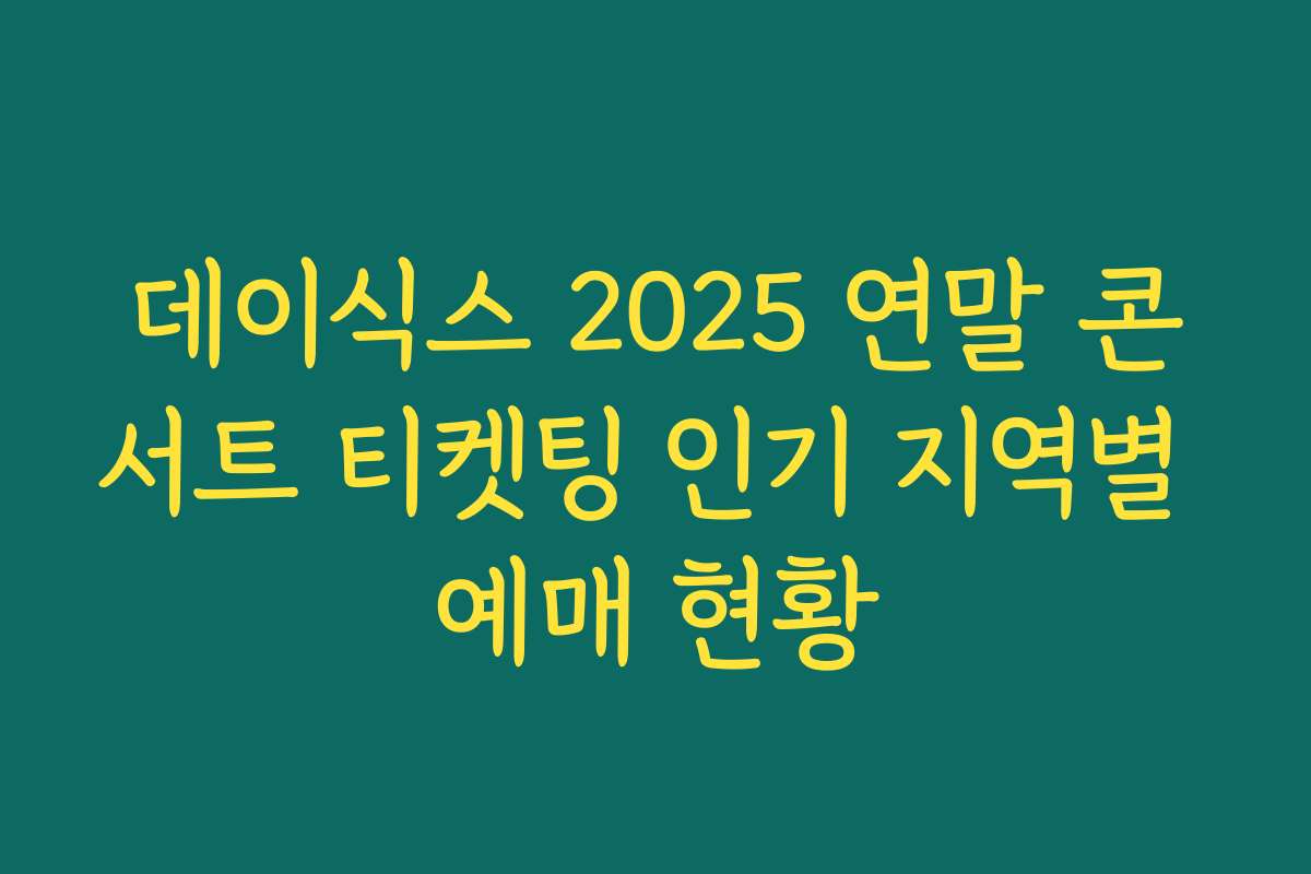 데이식스 2025 연말 콘서트 티켓팅 인기 지역별 예매 현황