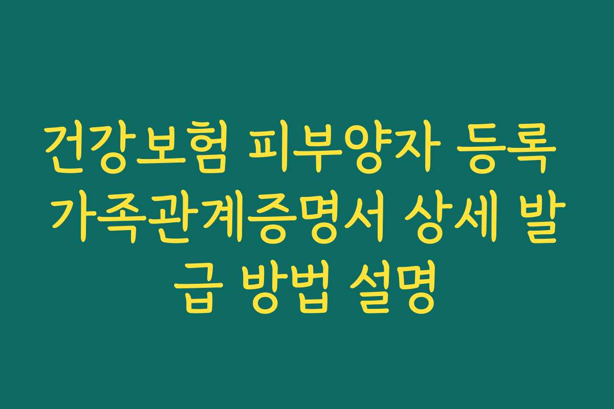 건강보험 피부양자 등록 가족관계증명서 상세 발급 방법 설명