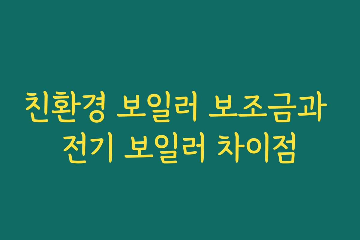 친환경 보일러 보조금과 전기 보일러 차이점