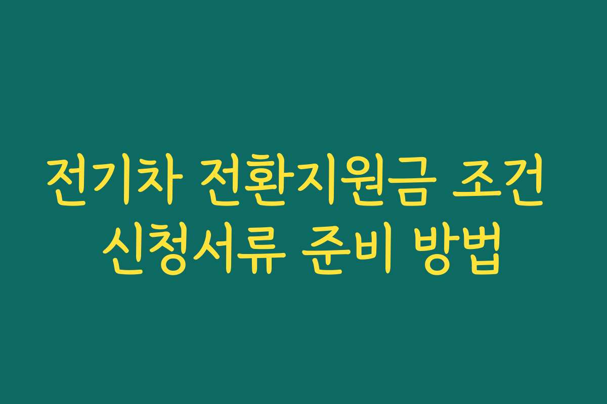 전기차 전환지원금 조건 신청서류 준비 방법