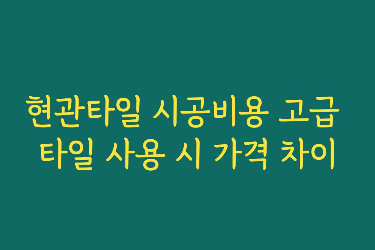 현관타일 시공비용 고급 타일 사용 시 가격 차이