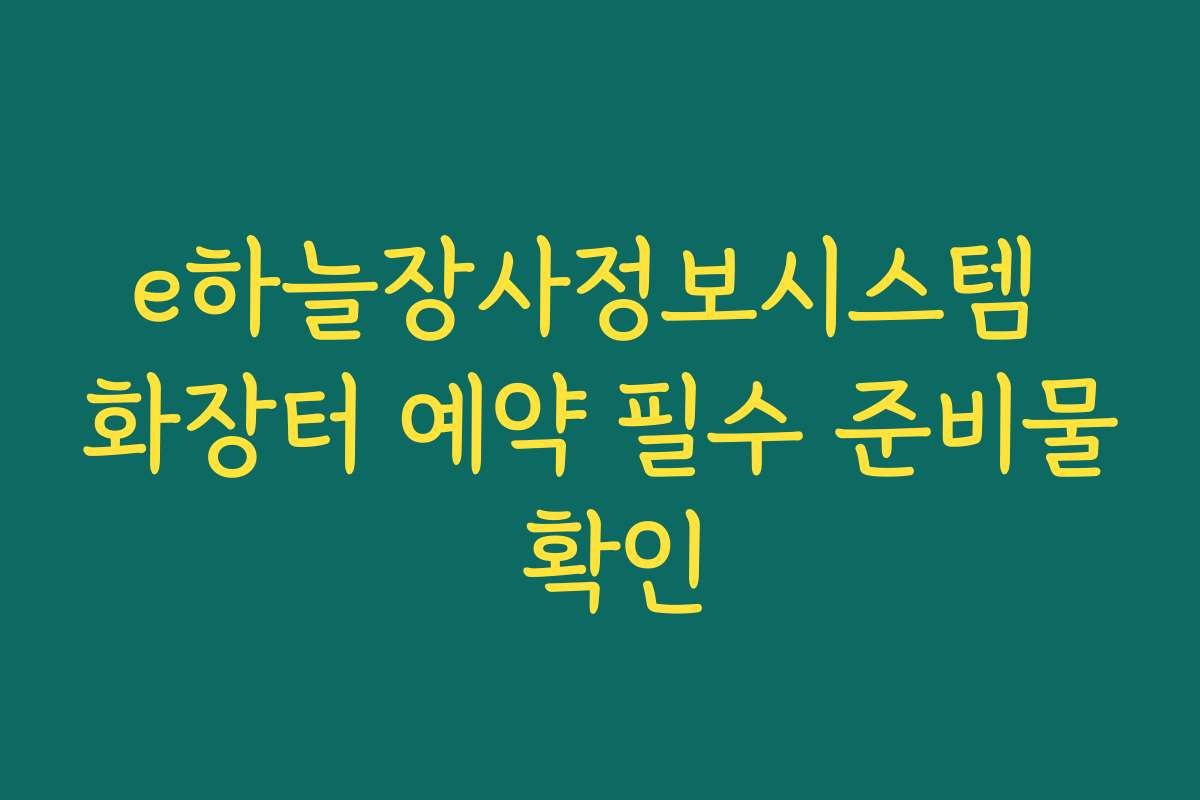 e하늘장사정보시스템 화장터 예약 필수 준비물 확인 e하늘장사정보시스템 화장터 예약 필수 준비물 확인