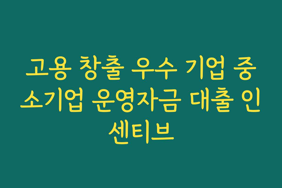 고용 창출 우수 기업 중소기업 운영자금 대출 인센티브