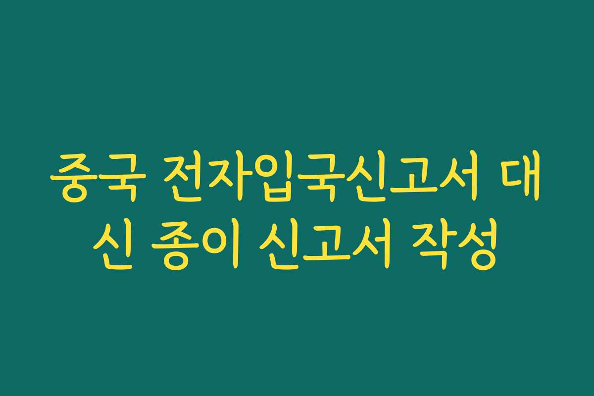 중국 전자입국신고서 대신 종이 신고서 작성