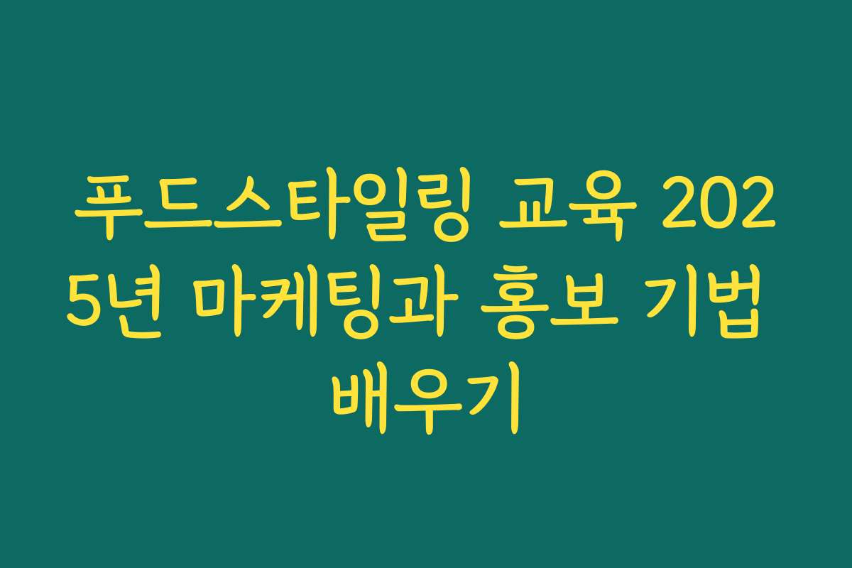 푸드스타일링 교육 2025년 마케팅과 홍보 기법 배우기