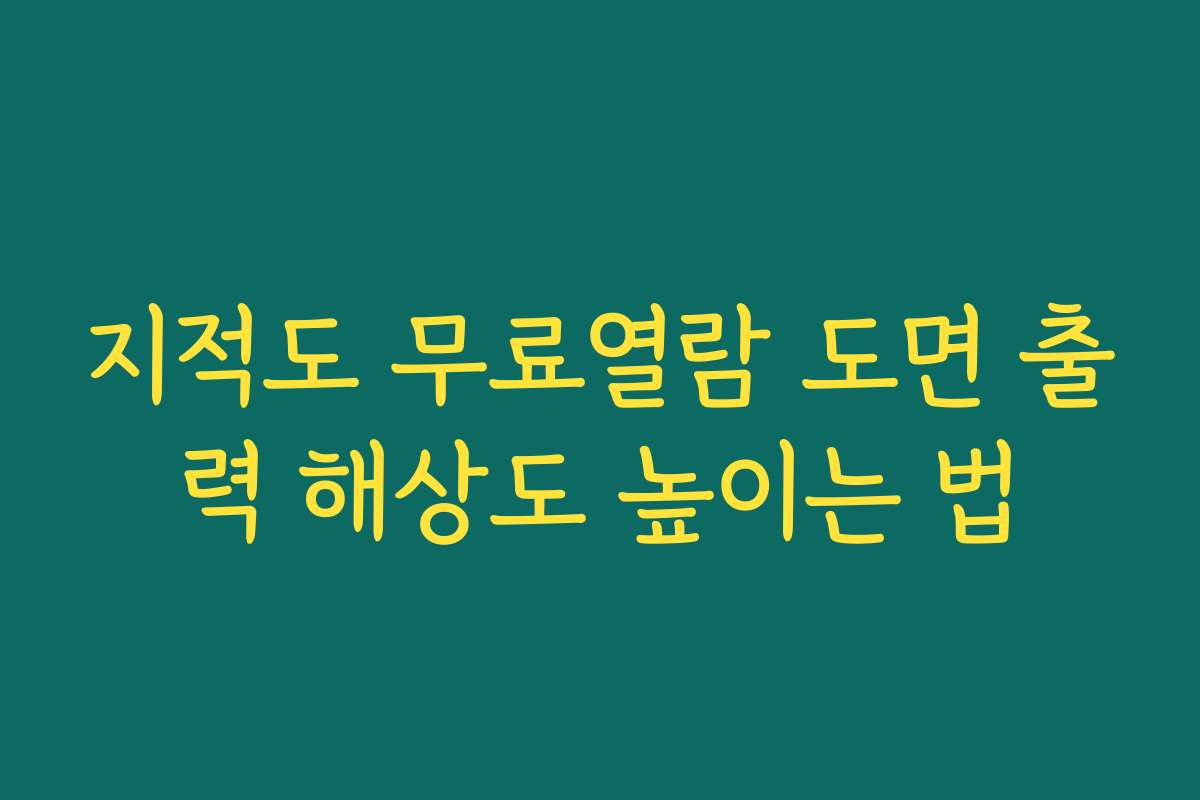 지적도 무료열람 도면 출력 해상도 높이는 법