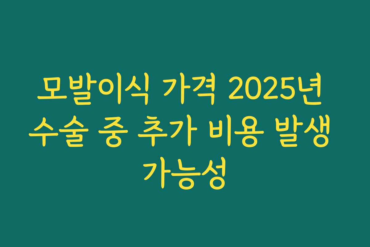 모발이식 가격 2025년 수술 중 추가 비용 발생 가능성